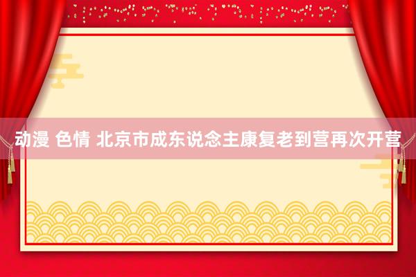 动漫 色情 北京市成东说念主康复老到营再次开营