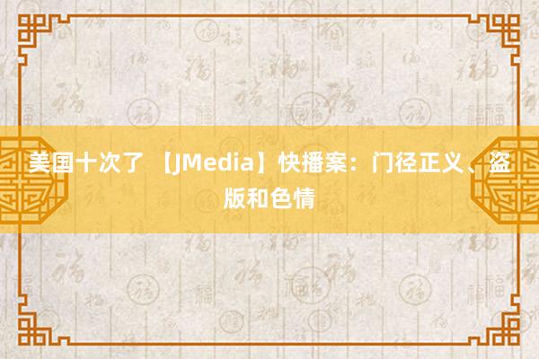 美国十次了 【JMedia】快播案：门径正义、盗版和色情